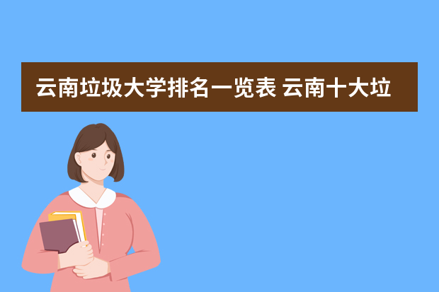 云南垃圾大学排名一览表 云南十大垃圾大学